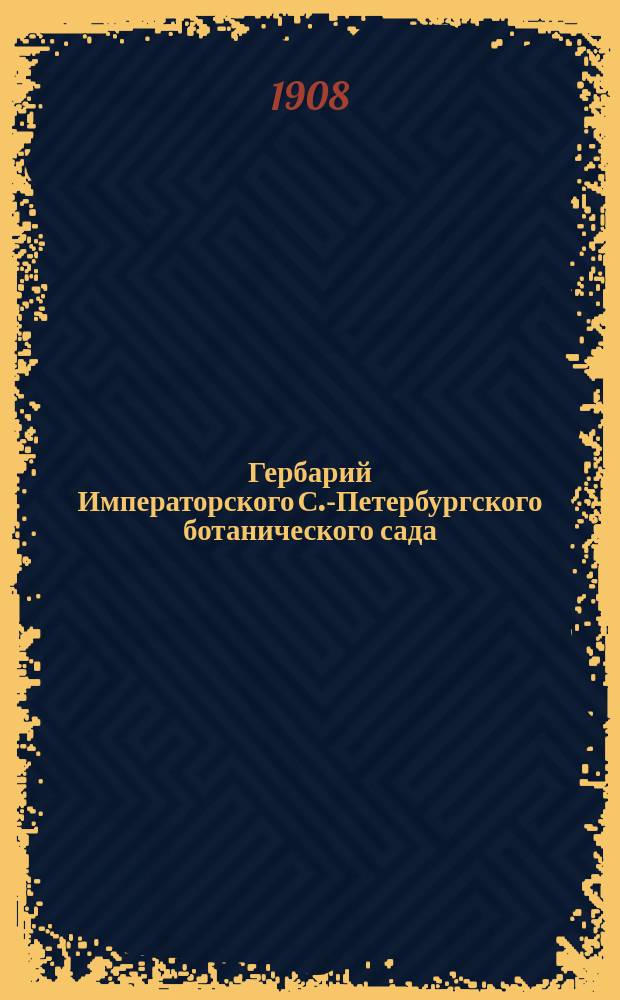 Гербарий Императорского С.-Петербургского ботанического сада : (1823-1908)