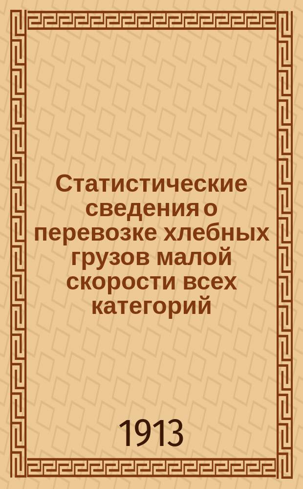 Статистические сведения о перевозке хлебных грузов малой скорости всех категорий, большой скорости, а также следующих с пассажирскими и товаро-пассажирскими поездами : Отправление... ... за 1912 год