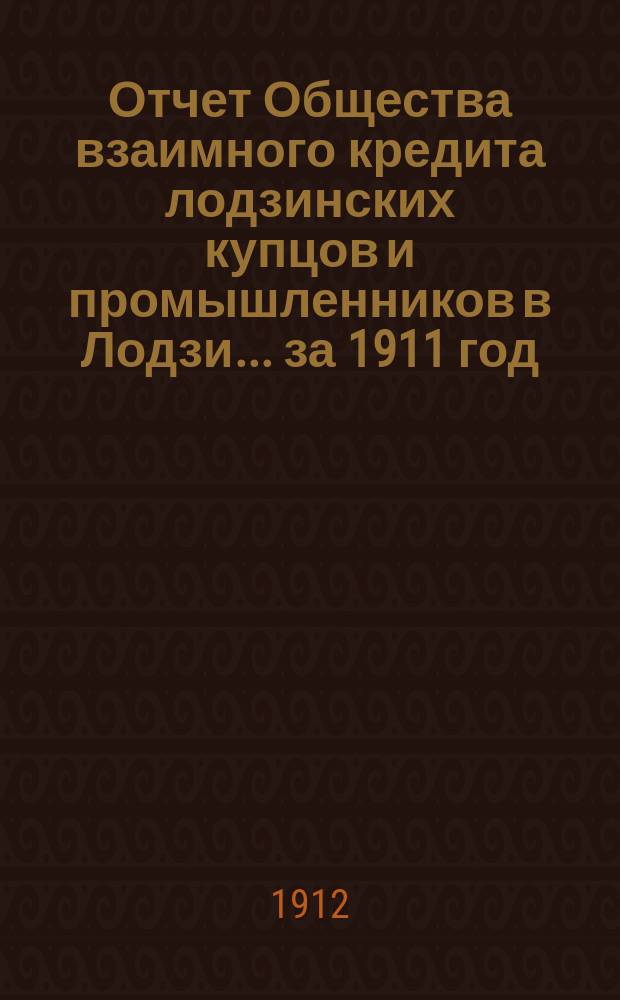 Отчет Общества взаимного кредита лодзинских купцов и промышленников в Лодзи... ... за 1911 год