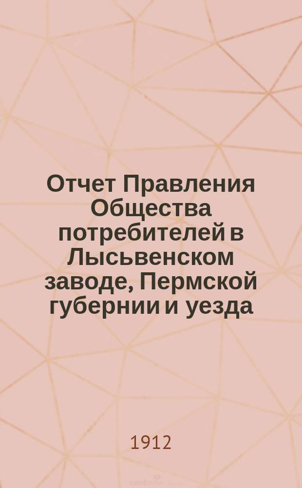 Отчет Правления Общества потребителей в Лысьвенском заводе, Пермской губернии и уезда... ... за 1911 операц. год