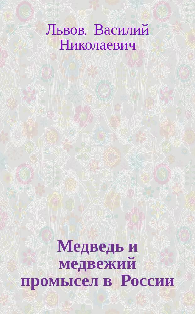 Медведь и медвежий промысел в России : Очерк проф. В.Н. Львова