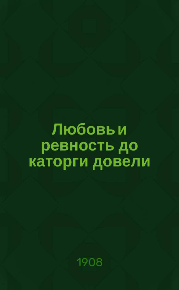 Любовь и ревность до каторги довели : Новый рассказ