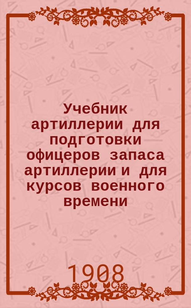 Учебник артиллерии для подготовки офицеров запаса артиллерии и для курсов военного времени