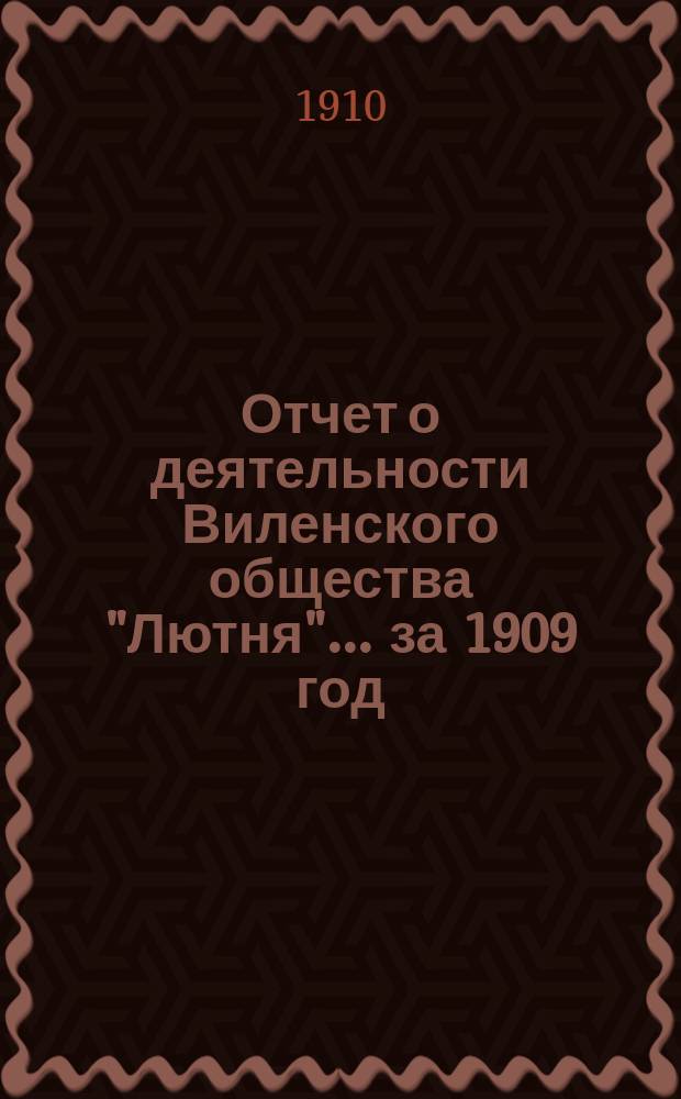 Отчет о деятельности Виленского общества "Лютня"... ... за 1909 год