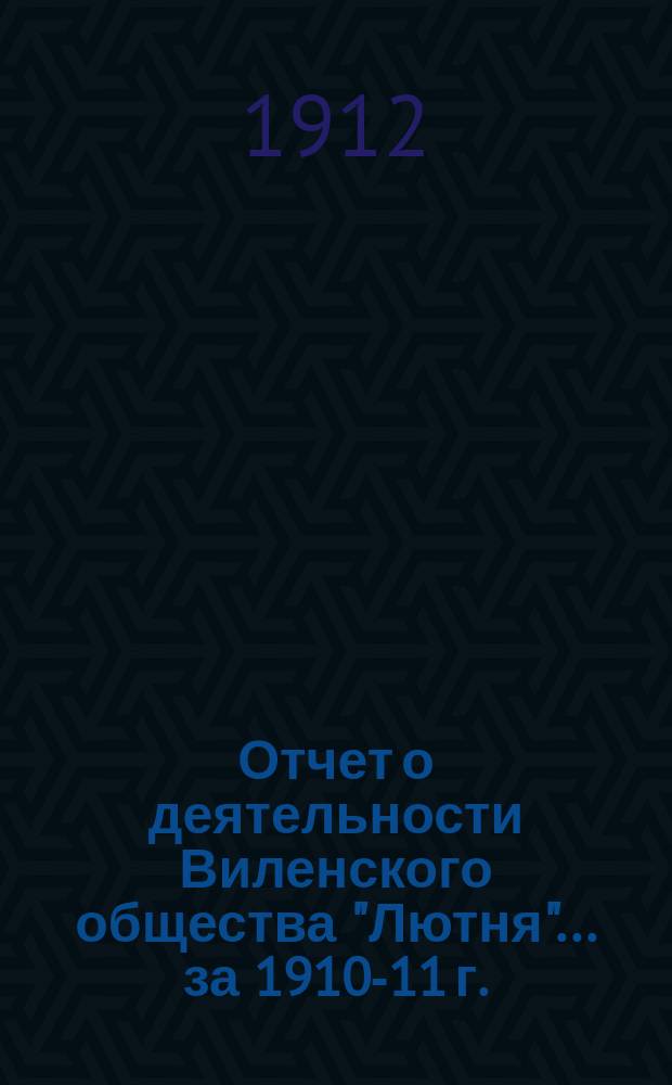 Отчет о деятельности Виленского общества "Лютня"... ...за 1910-11 г.