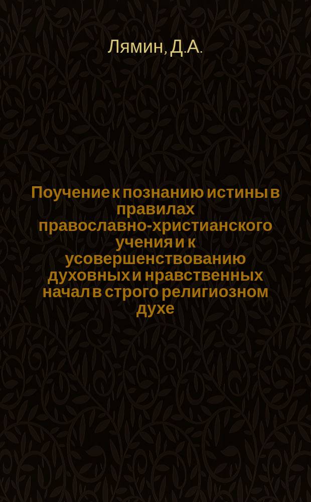 Поучение к познанию истины в правилах православно-христианского учения и к усовершенствованию духовных и нравственных начал в строго религиозном духе
