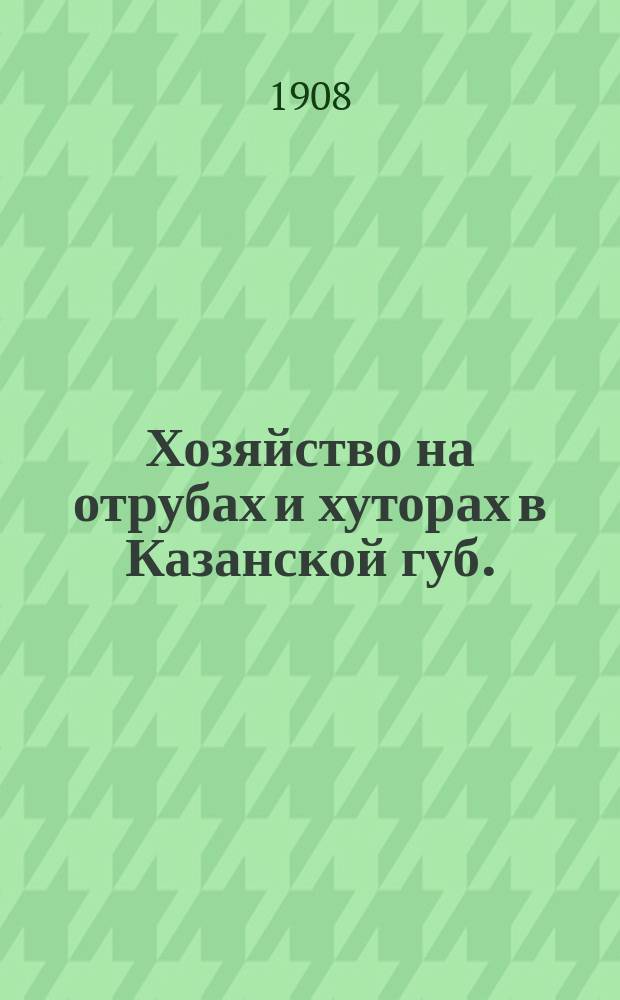Хозяйство на отрубах и хуторах в Казанской губ. : (Извлеч. из докл. инспектора сел. хоз-ва Казан. губ.)