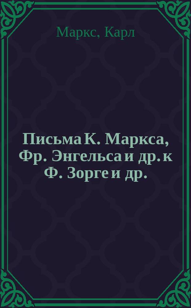 ... Письма К. Маркса, Фр. Энгельса и др. к Ф. Зорге и др. : Прил.: Статьи Франца Меринга. 1) "Переписка Зорге" и 2) "Новые материалы для биографии Маркса и Энгельса"