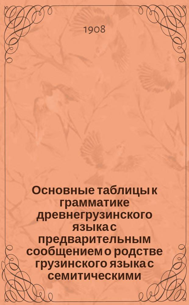 ... Основные таблицы к грамматике древнегрузинского языка с предварительным сообщением о родстве грузинского языка с семитическими
