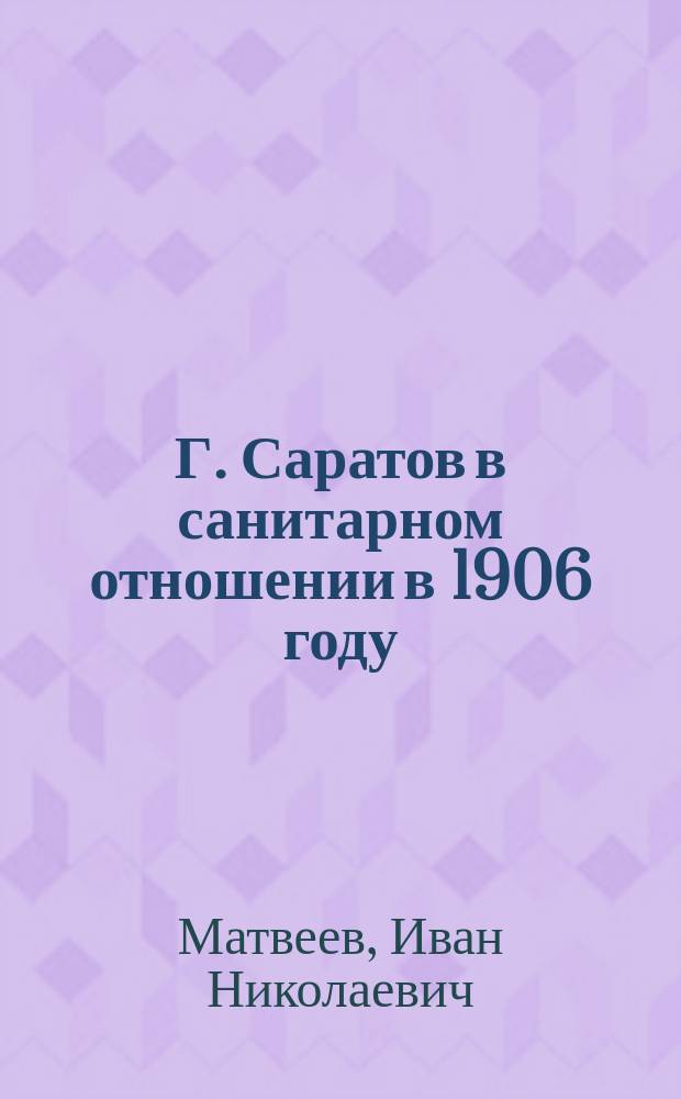 Г. Саратов в санитарном отношении в 1906 году : Отчет сан. врача
