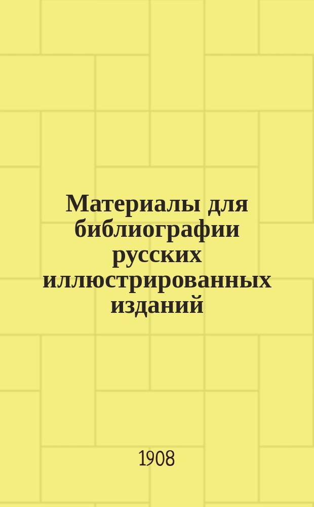 Материалы для библиографии русских иллюстрированных изданий : Вып. 1-4