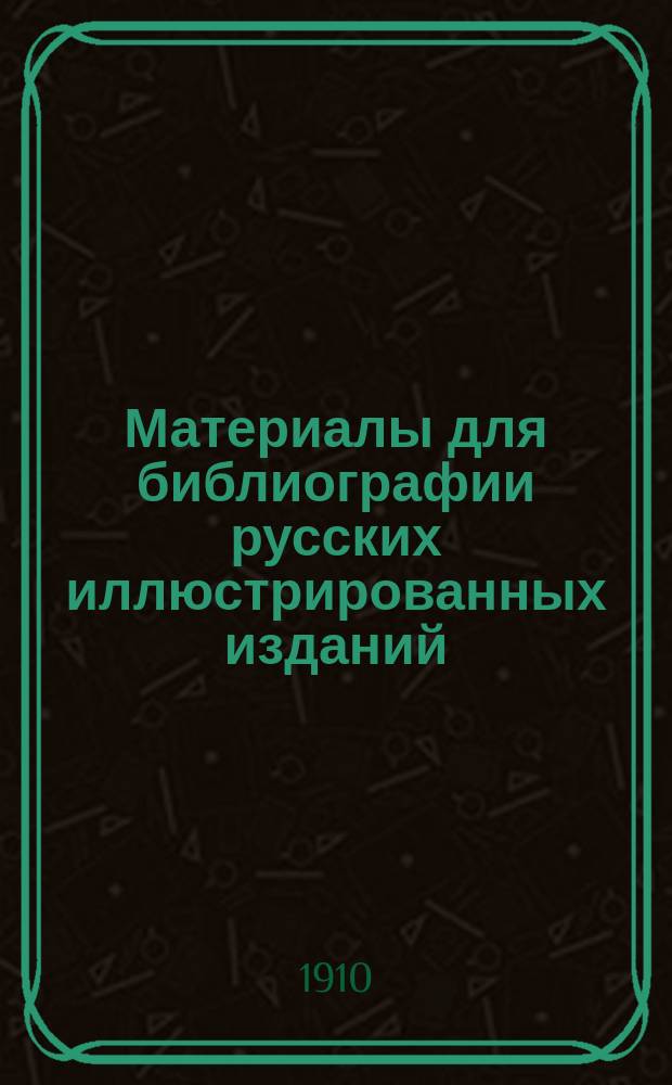 Материалы для библиографии русских иллюстрированных изданий : Вып. 1-4. Вып. 4