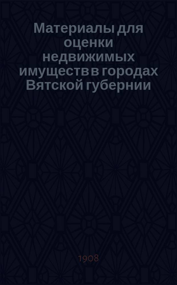 Материалы для оценки недвижимых имуществ в городах Вятской губернии : Вып. 1-. Вып. 4 : Г. г. Яранск и Царевосанчурск