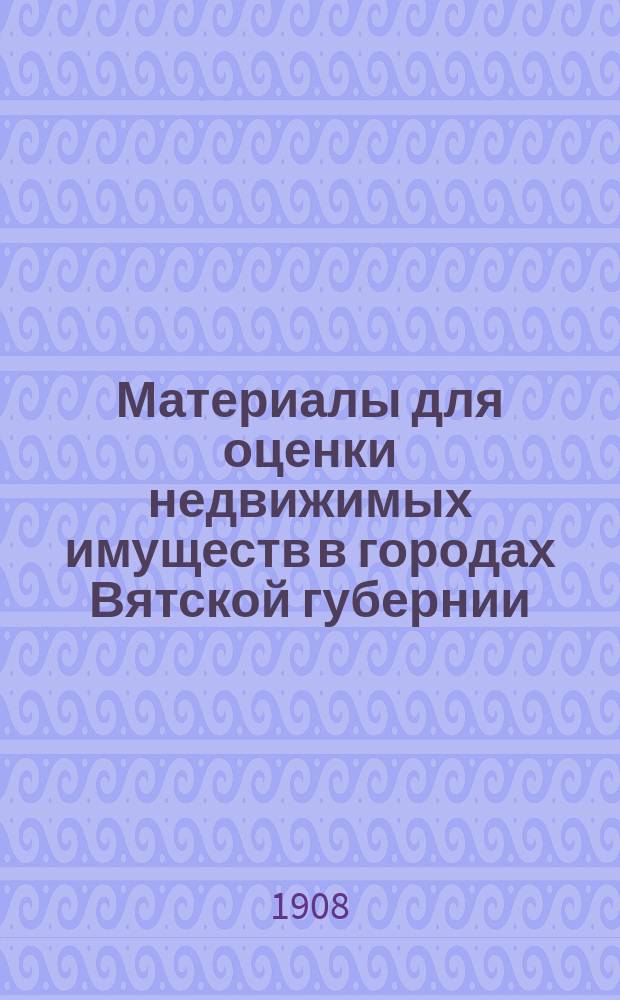 Материалы для оценки недвижимых имуществ в городах Вятской губернии : Вып. 1-. Вып. 7 : Воткинский завод