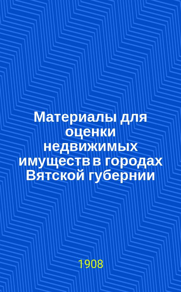 Материалы для оценки недвижимых имуществ в городах Вятской губернии : Вып. 1-. Вып. 8 : Г. Котельнич