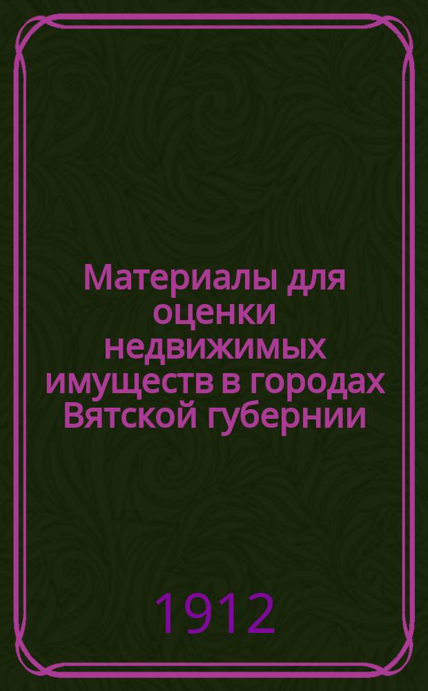 Материалы для оценки недвижимых имуществ в городах Вятской губернии : Вып. 1-. Вып. 14 : Свод заключений уездных оценочных комиссий и уездных земских собраний, объяснения по ним и предположения об изменениях в проектах оценки