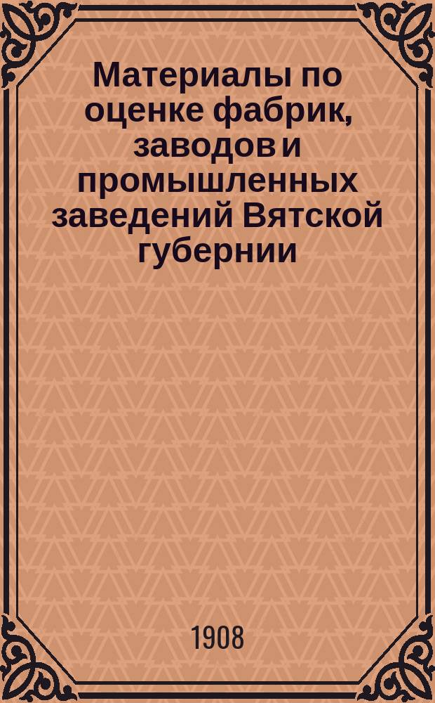 Материалы по оценке фабрик, заводов и промышленных заведений Вятской губернии : Вып. 1. Вып. 1 : Цены на строительные материалы и рабочие руки