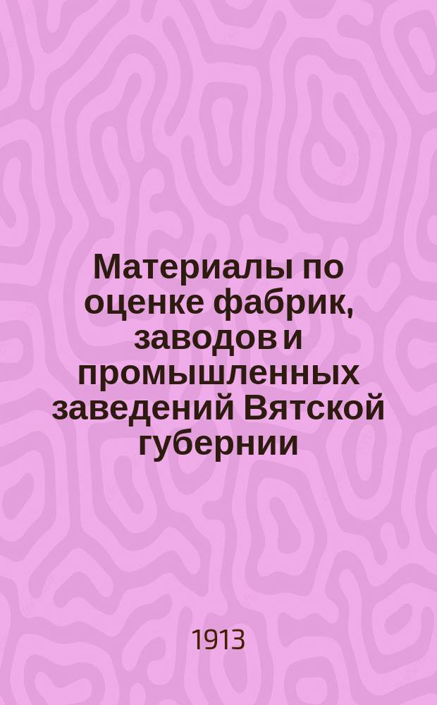 Материалы по оценке фабрик, заводов и промышленных заведений Вятской губернии : Вып. 1. Вып. 4 : Цены машин-орудий, аппаратов и приспособлений в мелких и крупных производствах