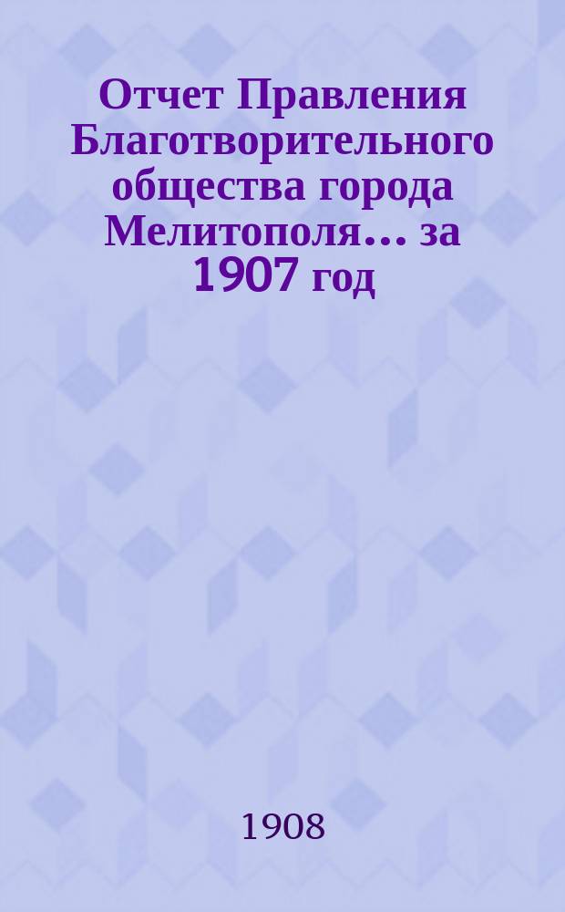 Отчет Правления Благотворительного общества города Мелитополя... за 1907 год