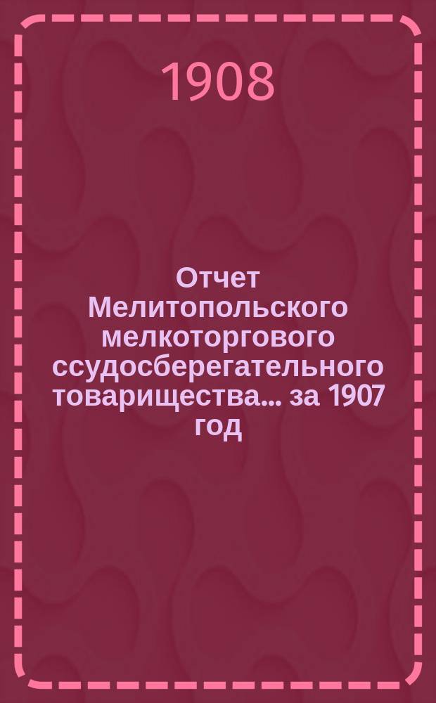 Отчет Мелитопольского мелкоторгового ссудосберегательного товарищества... за 1907 год