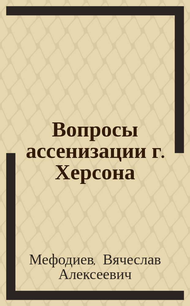 Вопросы ассенизации г. Херсона : (Борьба Херсон. гор. думы с канализацией Херсона)