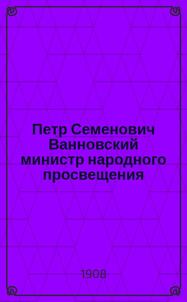 Петр Семенович Ванновский министр народного просвещения : Очерк деятельности
