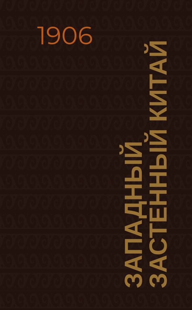 Западный Застенный Китай : Его прошлое, настоящее состояние и положение в нем рус. подданных