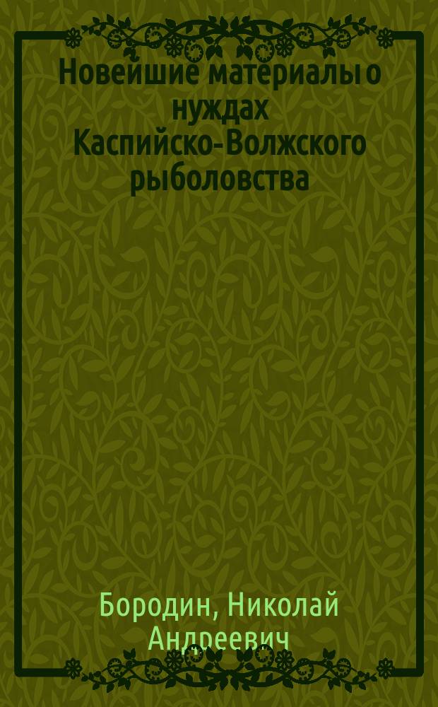 ... Новейшие материалы о нуждах Каспийско-Волжского рыболовства : О запретных сроках для рыболовства в реке и море