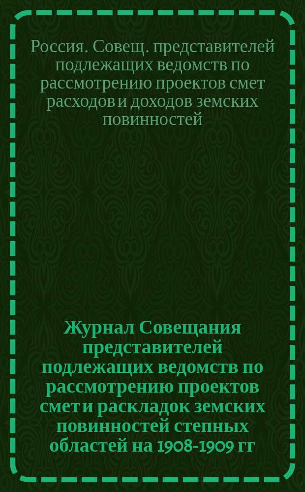 Журнал Совещания представителей подлежащих ведомств по рассмотрению проектов смет и раскладок земских повинностей степных областей на 1908-1909 гг.