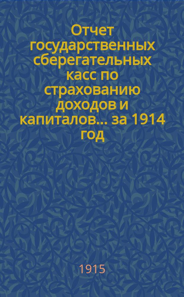 Отчет государственных сберегательных касс по страхованию доходов и капиталов... за 1914 год