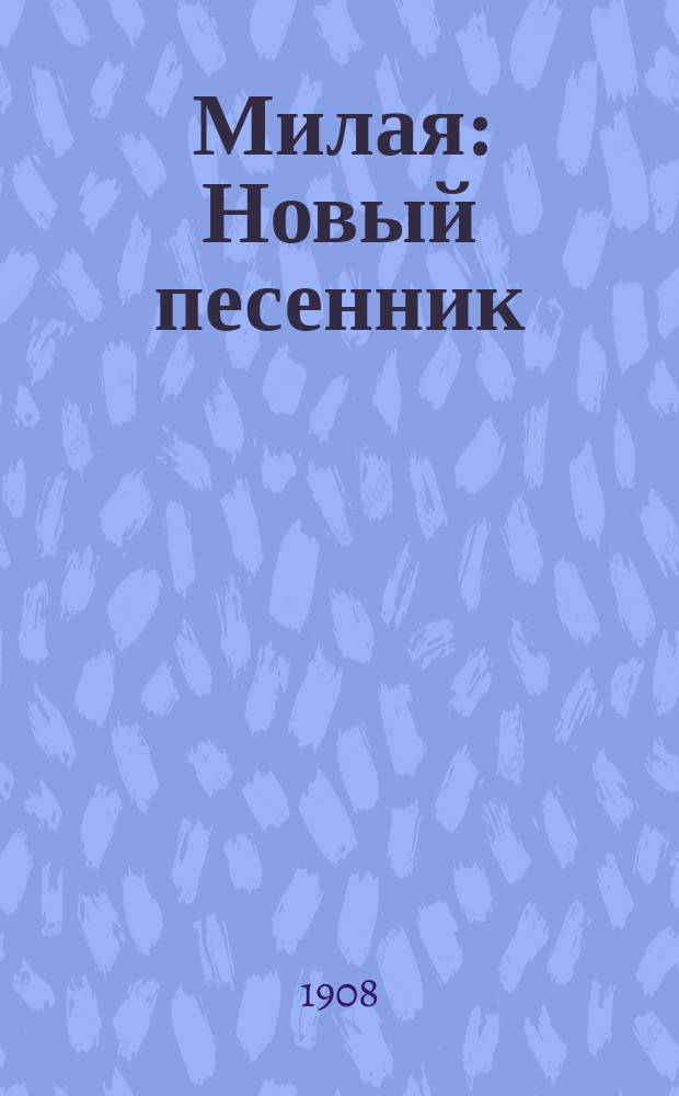 Милая : Новый песенник : Сб. рус. песен и стихотворений