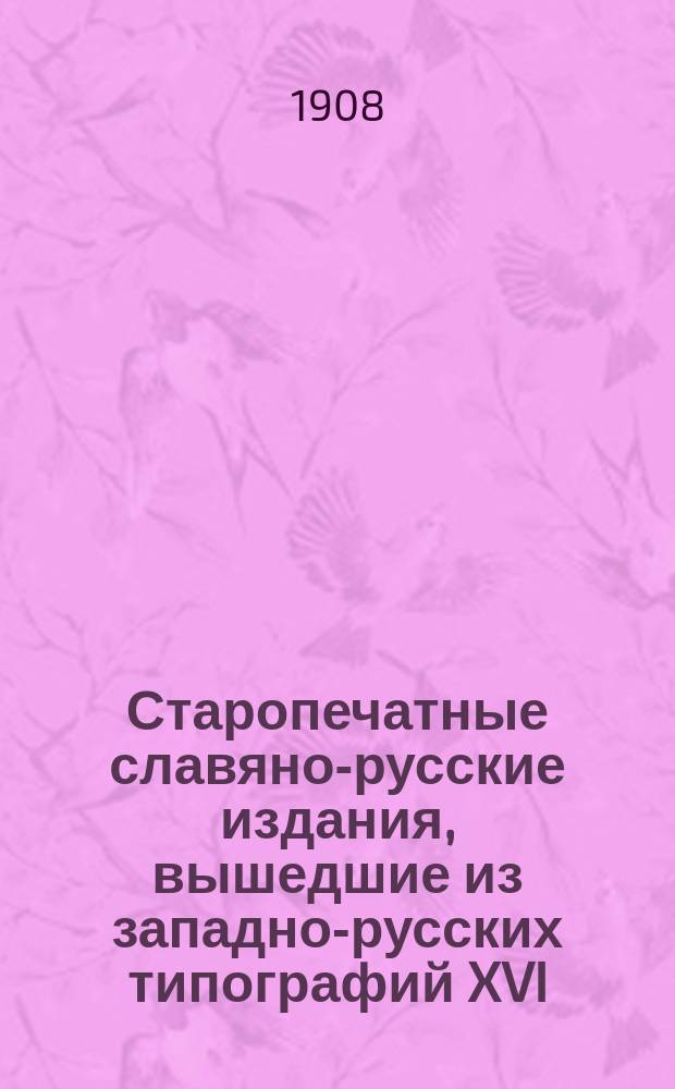 Старопечатные славяно-русские издания, вышедшие из западно-русских типографий XVI - XVIII вв.