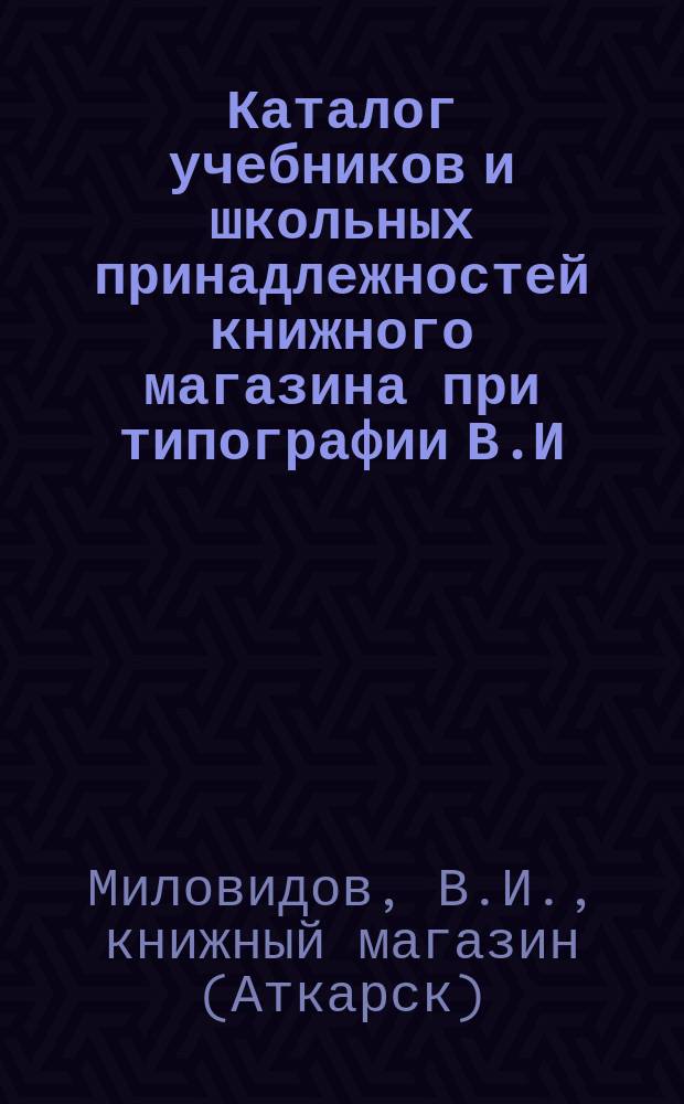 Каталог учебников и школьных принадлежностей книжного магазина при типографии В.И. Миловидова в г. Аткарске...