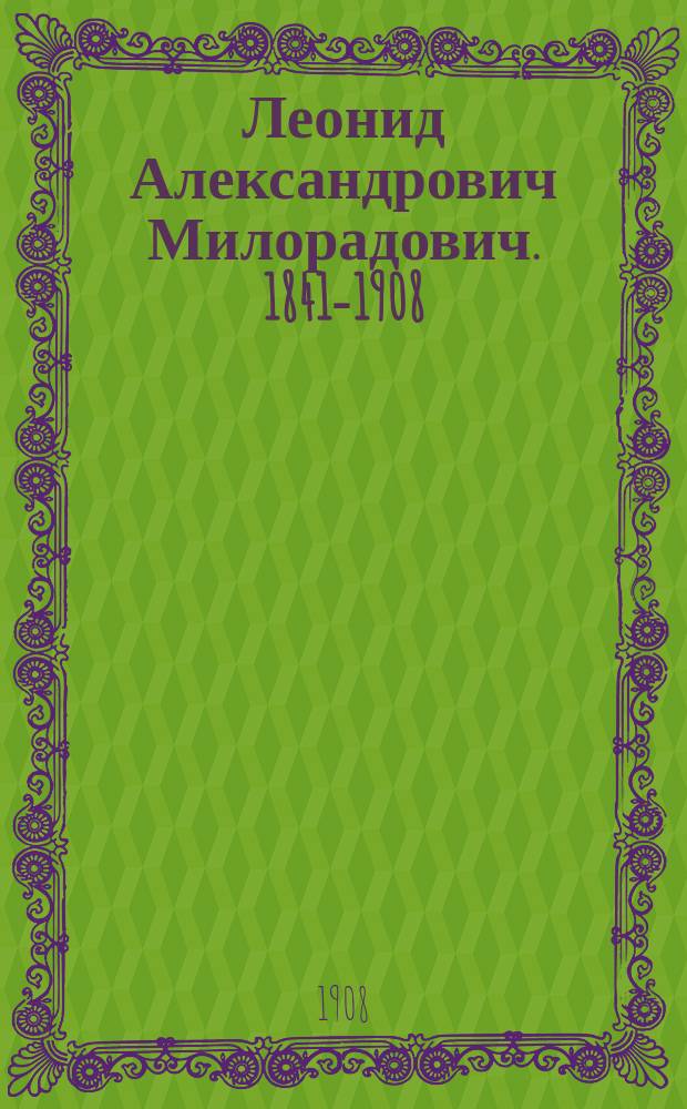 Леонид Александрович Милорадович. 1841-1908 : Боровичи - Москва : Некролог