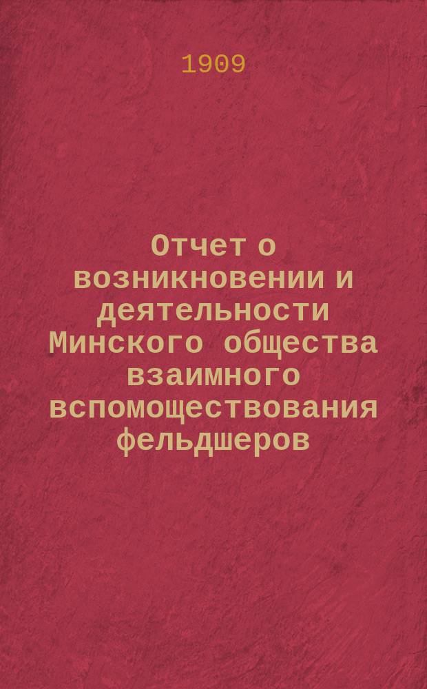 Отчет о возникновении и деятельности Минского общества взаимного вспомоществования фельдшеров, фельдшериц и акушерок... ... за 1908 г.