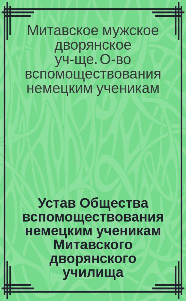 Устав Общества вспомоществования немецким ученикам Митавского дворянского училища