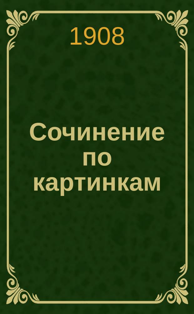 Сочинение по картинкам : Учебное пособие для упражнений в сочинении и изложении мыслей в школе и дома. Кн. 10 : [Как лиса ворон ловит ; Как лиса диких уток ловит ; Как охотник поймал лису ; Наказанный разоритель птичьих гнезд]