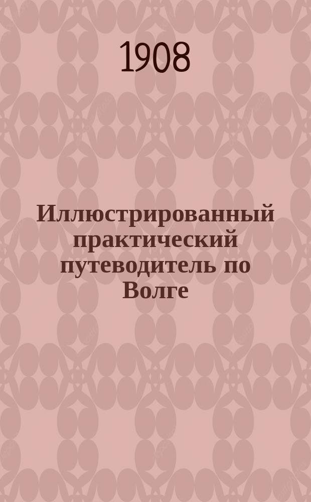 Иллюстрированный практический путеводитель по Волге : С прил. алфавита десяти карт., девяти планов, расписаний рейсов волжских пароходств и проч