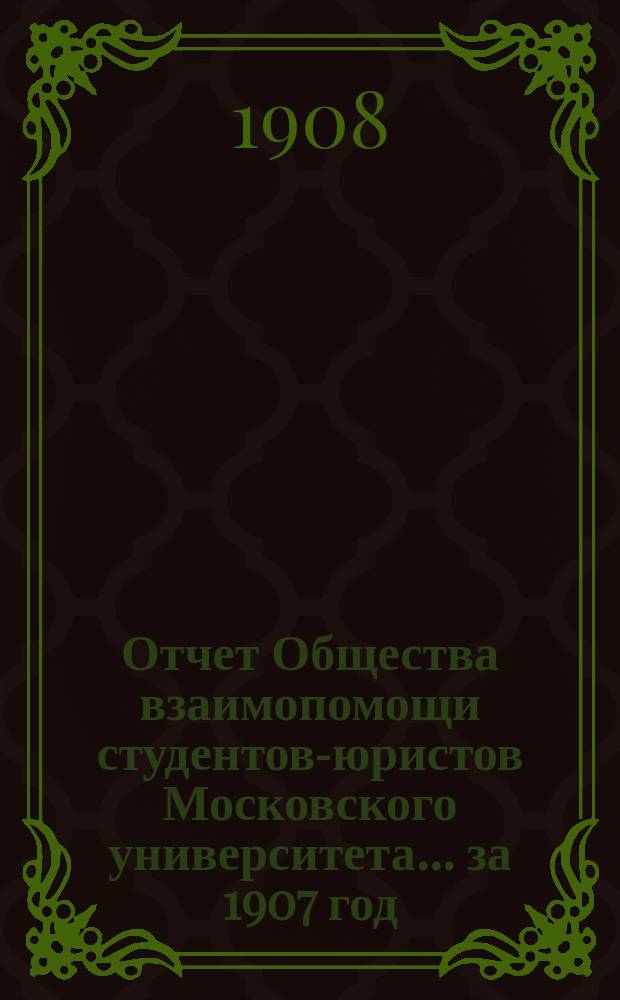 Отчет Общества взаимопомощи студентов-юристов Московского университета... ... за 1907 год