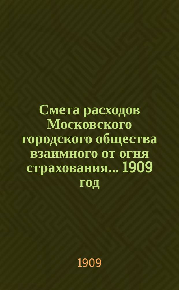 Смета расходов Московского городского общества взаимного от огня страхования... ... 1909 год