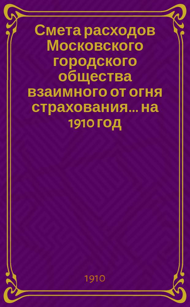 Смета расходов Московского городского общества взаимного от огня страхования... ... на 1910 год