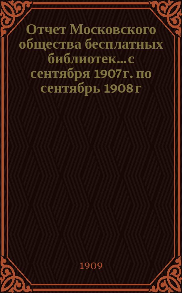 Отчет Московского общества бесплатных библиотек... с сентября 1907 г. по сентябрь 1908 г.