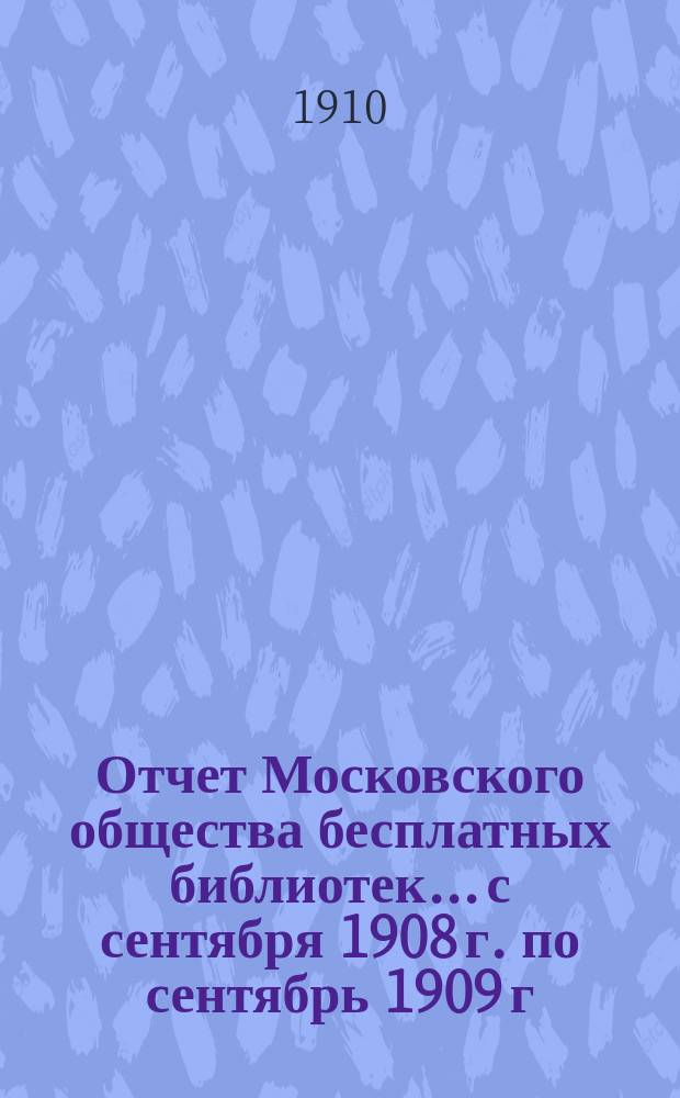 Отчет Московского общества бесплатных библиотек... с сентября 1908 г. по сентябрь 1909 г.