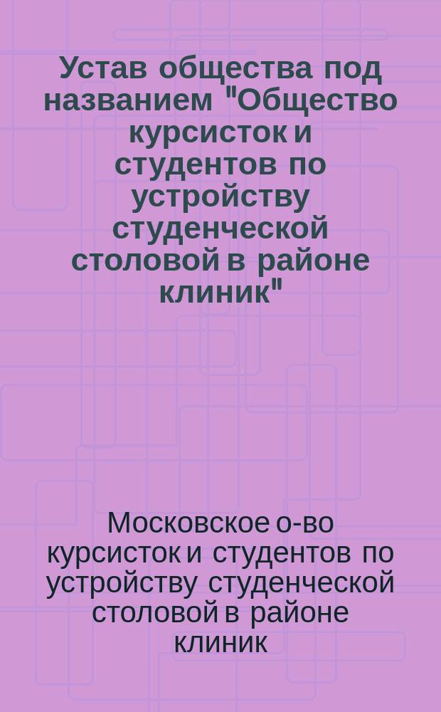 Устав общества под названием "Общество курсисток и студентов по устройству студенческой столовой в районе клиник"