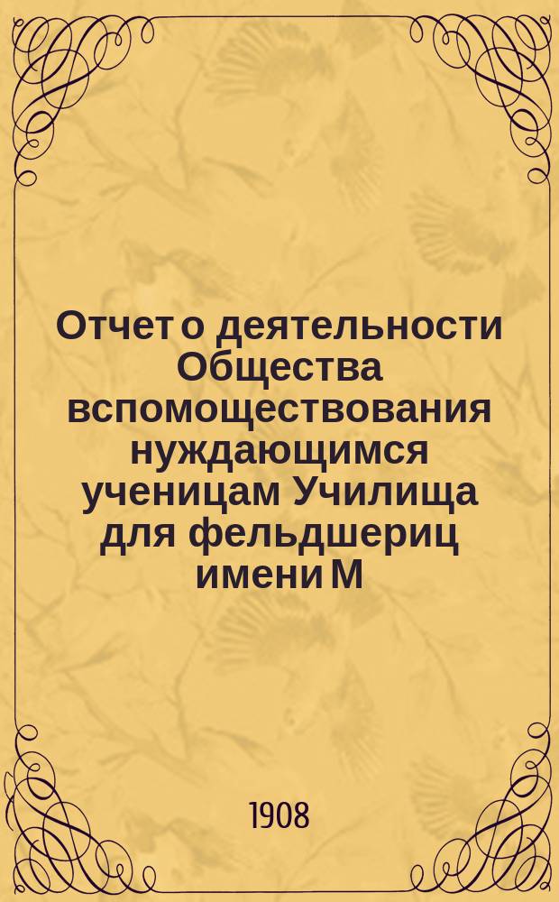 Отчет о деятельности Общества вспомоществования нуждающимся ученицам Училища для фельдшериц имени М.К. Клейн при Старо-Екатерининской больнице в Москве... ... за 1906-1907 учебный год