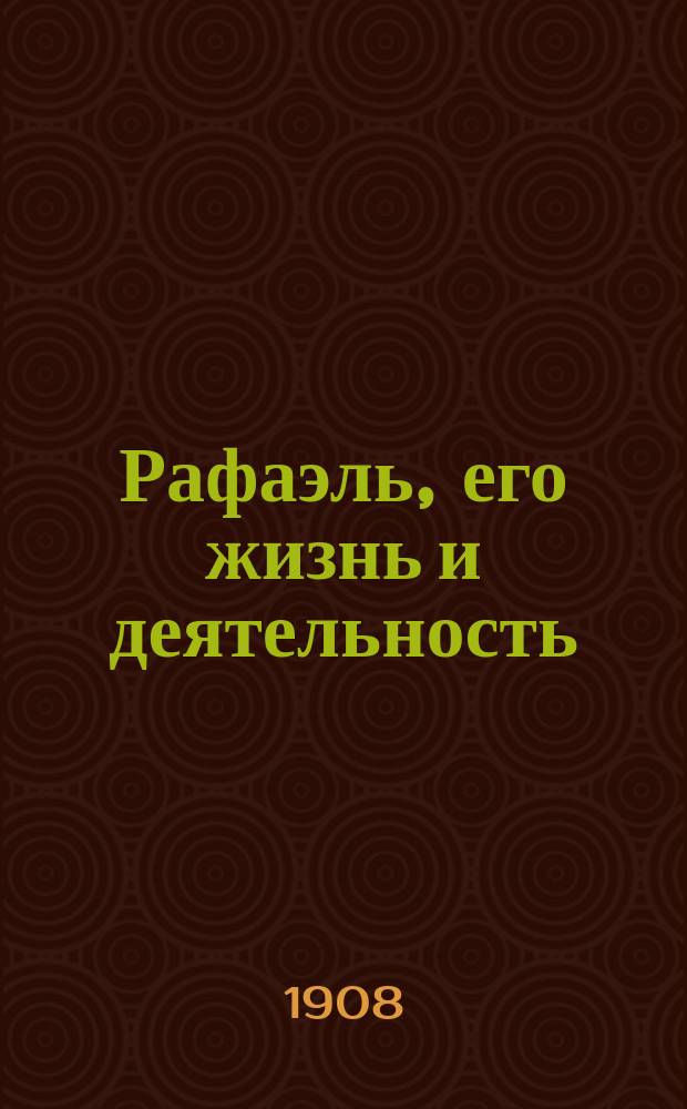 Рафаэль, его жизнь и деятельность
