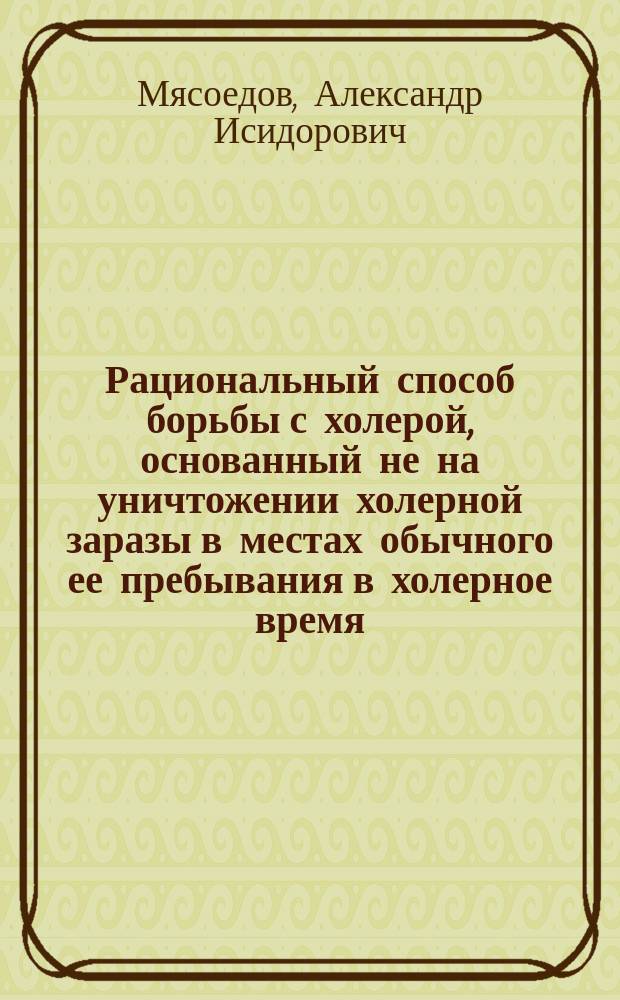 Рациональный способ борьбы с холерой, основанный не на уничтожении холерной заразы в местах обычного ее пребывания в холерное время, чего выполнить невозможно, а на устранении причин или факторов, способствующих заразным микробам вызвать холерные заболевания