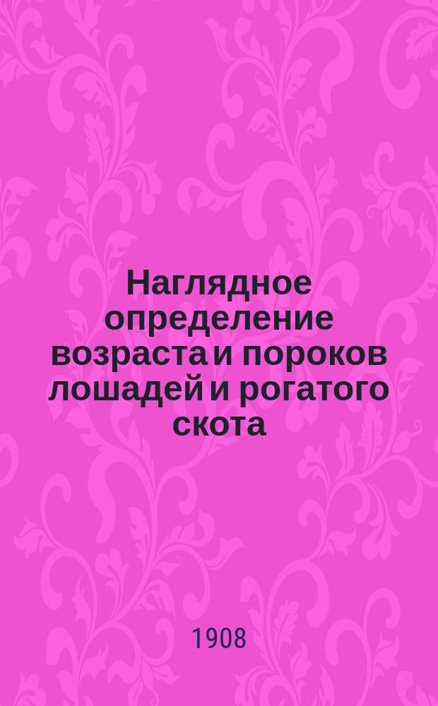 Наглядное определение возраста и пороков лошадей и рогатого скота : С табл. зубов и пороков