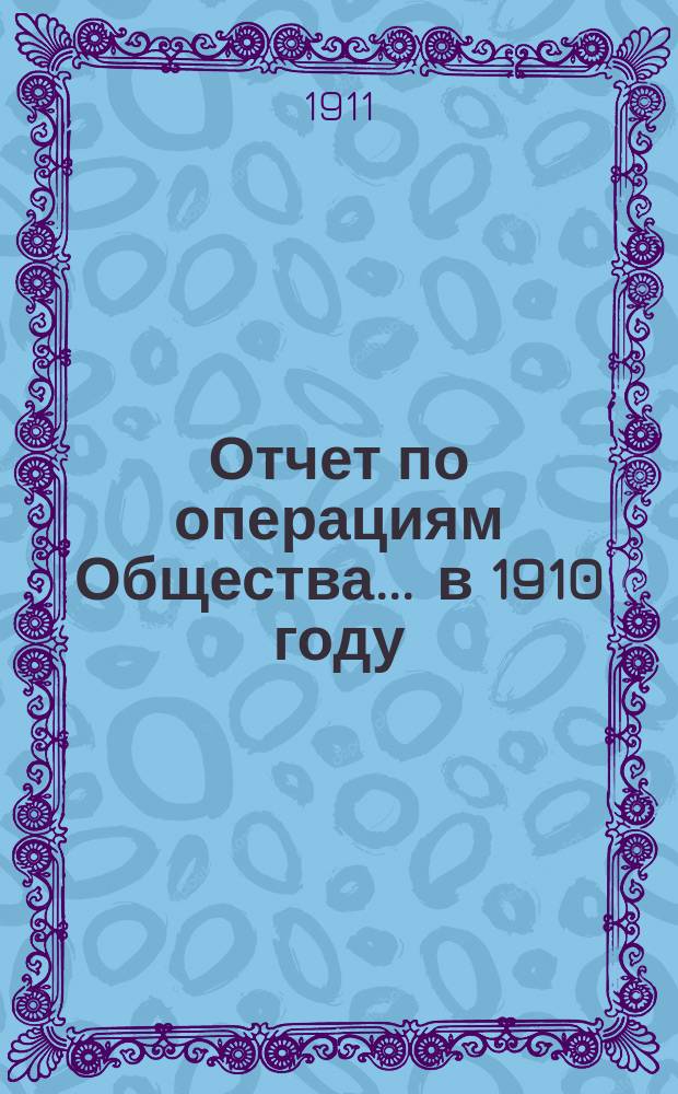 Отчет по операциям Общества... ... в 1910 году