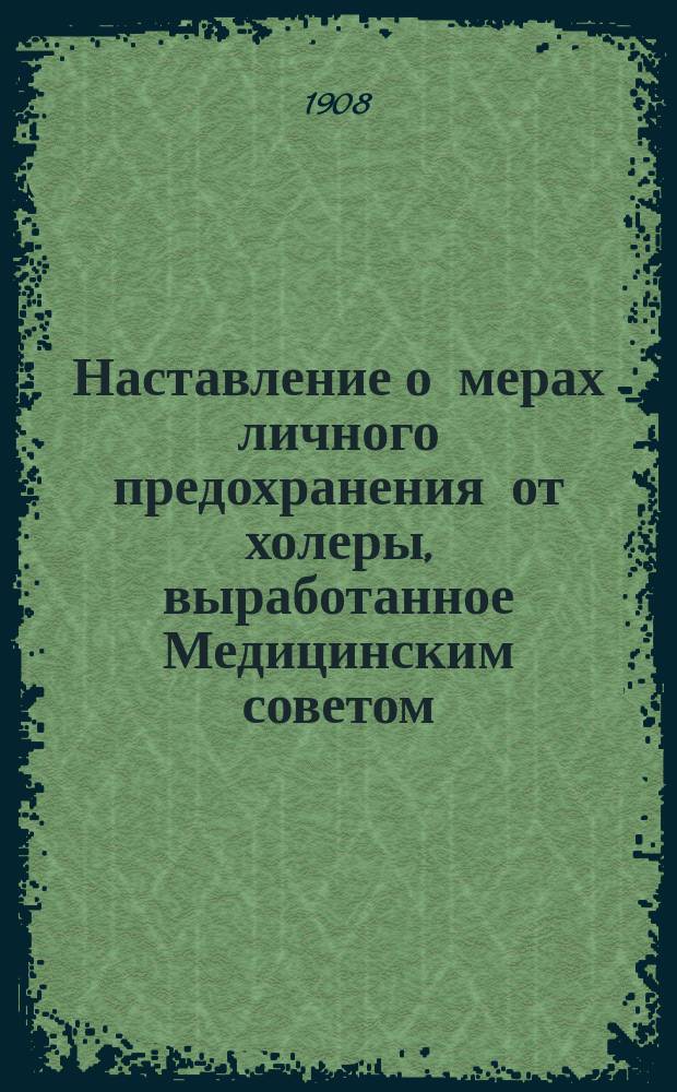Наставление о мерах личного предохранения от холеры, выработанное Медицинским советом : (Журн. Мед. сов. 1 апр. 1908 г.)